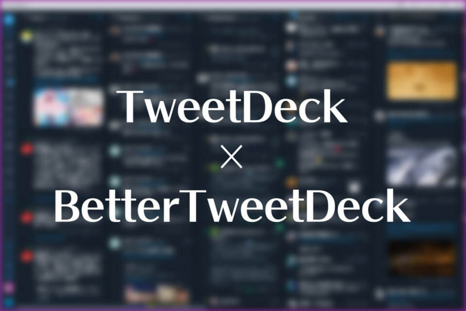 Chrome版TweetDeck使ってるなら「BetterTweetDeck」が超便利