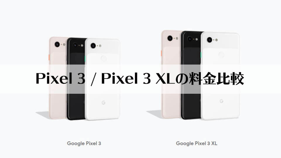 Pixel 3 / Pixel 3 XLの料金をGoogle・ドコモ・ソフトバンクで比較